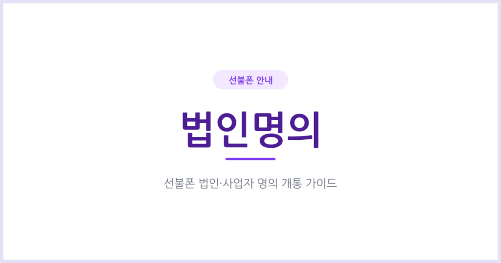 선불폰, 법인이나 사업자 명의로 개통할 수 있나요? 실명확인 방식부터 확인하세요